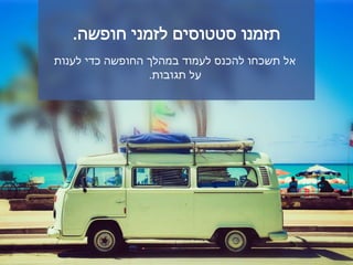 ‫חופשה‬ ‫לזמני‬ ‫סטטוסים‬ ‫תזמנו‬.
‫לענות‬ ‫כדי‬ ‫החופשה‬ ‫במהלך‬ ‫לעמוד‬ ‫להכנס‬ ‫תשכחו‬ ‫אל‬
‫תגובות‬ ‫על‬.
 