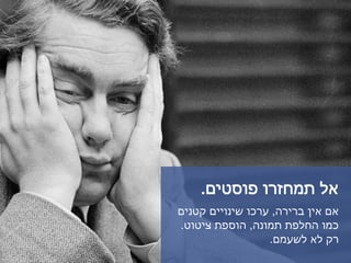 ‫פוסטים‬ ‫תמחזרו‬ ‫אל‬.
‫ברירה‬ ‫אין‬ ‫אם‬,‫קטנים‬ ‫שינויים‬ ‫ערכו‬
‫תמונה‬ ‫החלפת‬ ‫כמו‬,‫ציטוט‬ ‫הוספת‬.
‫לשעמם‬ ‫לא‬ ‫רק‬.
 