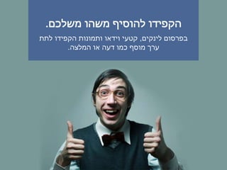‫משלכם‬ ‫משהו‬ ‫להוסיף‬ ‫הקפידו‬.
‫לינקים‬ ‫בפרסום‬,‫לתת‬ ‫הקפידו‬ ‫ותמונות‬ ‫וידאו‬ ‫קטעי‬
‫המלצה‬ ‫או‬ ‫דעה‬ ‫כמו‬ ‫מוסף‬ ‫ערך‬.
 