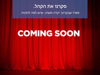 ‫הקהל‬ ‫את‬ ‫סקרנו‬.
‫משהו‬ ‫יקרה‬ ‫שבקרוב‬ ‫ספרו‬,‫לחכות‬ ‫למה‬ ‫שיש‬.
 