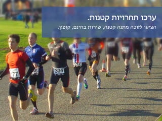‫קטנות‬ ‫תחרויות‬ ‫ערכו‬.
‫קטנה‬ ‫מתנה‬ ‫לזוכה‬ ‫הציעו‬,‫בחינם‬ ‫שירות‬,‫קופון‬.
 