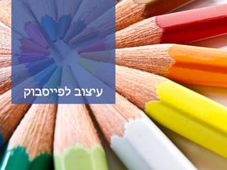‫לפייסבוק‬ ‫עיצוב‬
 