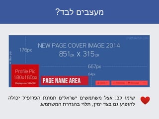 ‫לבד‬ ‫מעצבים‬?
‫שימו‬‫לב‬:‫אצל‬‫משתמשים‬‫ישראלים‬‫תמונת‬‫הפרופיל‬‫יכולה‬
‫להופיע‬‫גם‬‫בצד‬‫ימין‬,‫תלוי‬‫בהגדרת‬‫המשתמש‬.
 