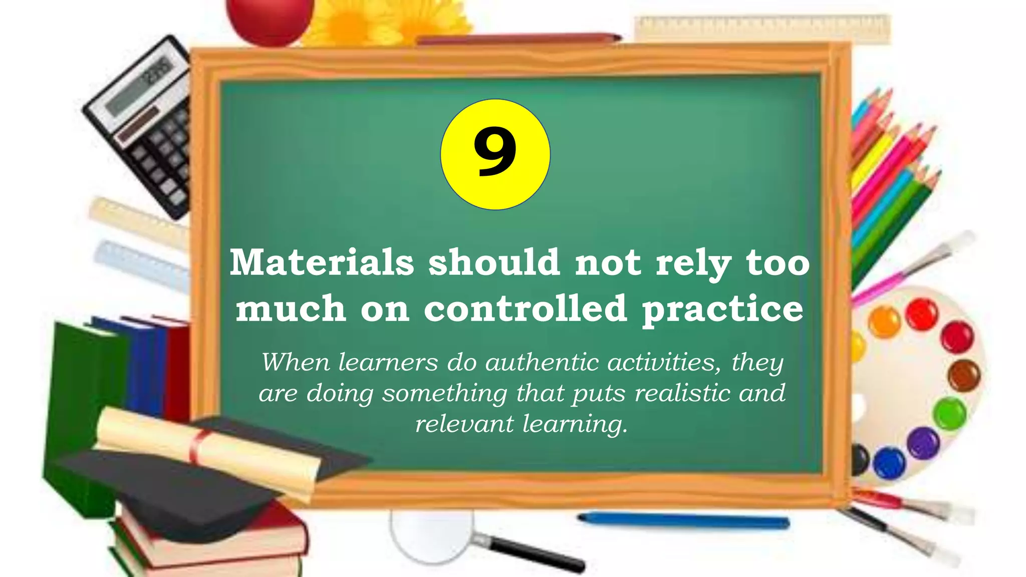Materials should not rely too
much on controlled practice
9
When learners do authentic activities, they
are doing something that puts realistic and
relevant learning.
 