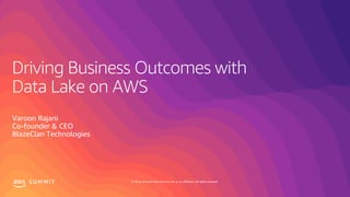 © 2019, Amazon Web Services, Inc. or its affiliates. All rights reserved.S U M M I T
Driving Business Outcomes with
Data Lake on AWS
Varoon Rajani
Co-founder & CEO
BlazeClan Technologies
 