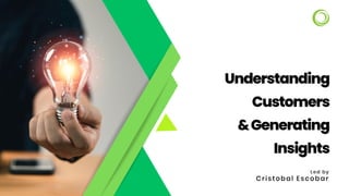 Understanding
Customers
&Generating
Insights
Led by
Cristobal Escobar
 