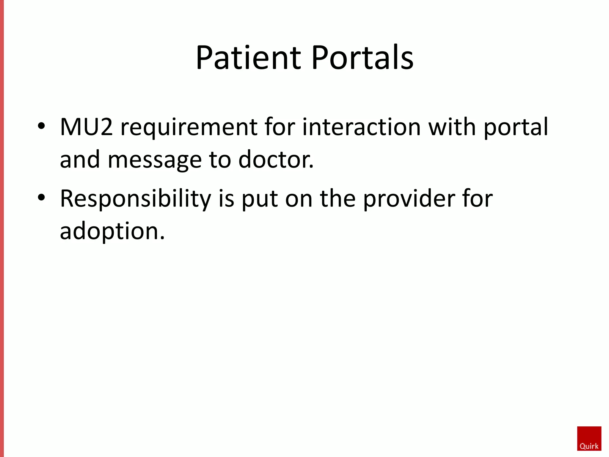 Patient Portals 
• MU2 requirement for interaction with portal 
and message to doctor. 
• Responsibility is put on the provider for 
adoption. 
 