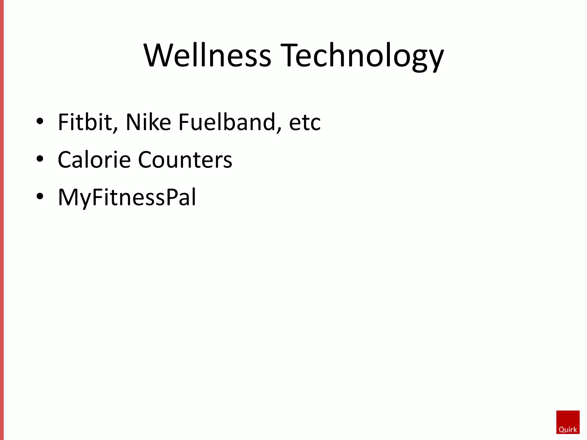 Wellness Technology 
• Fitbit, Nike Fuelband, etc 
• Calorie Counters 
• MyFitnessPal 
 