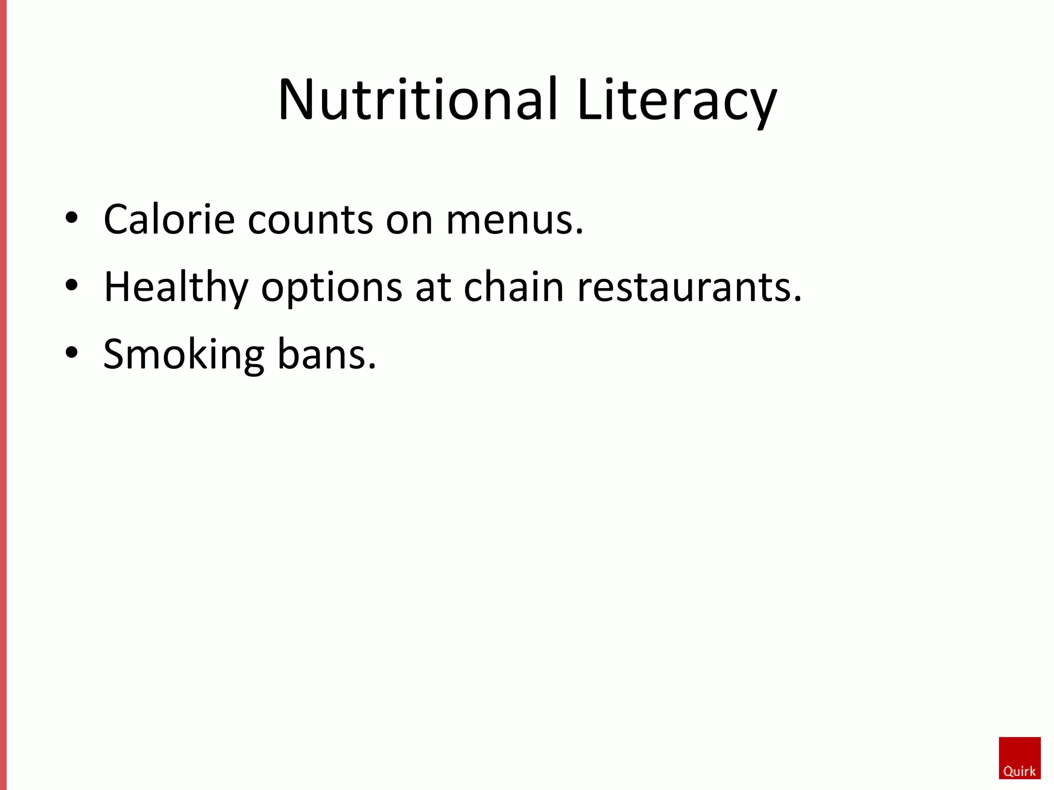 Nutritional Literacy 
• Calorie counts on menus. 
• Healthy options at chain restaurants. 
• Smoking bans. 
 