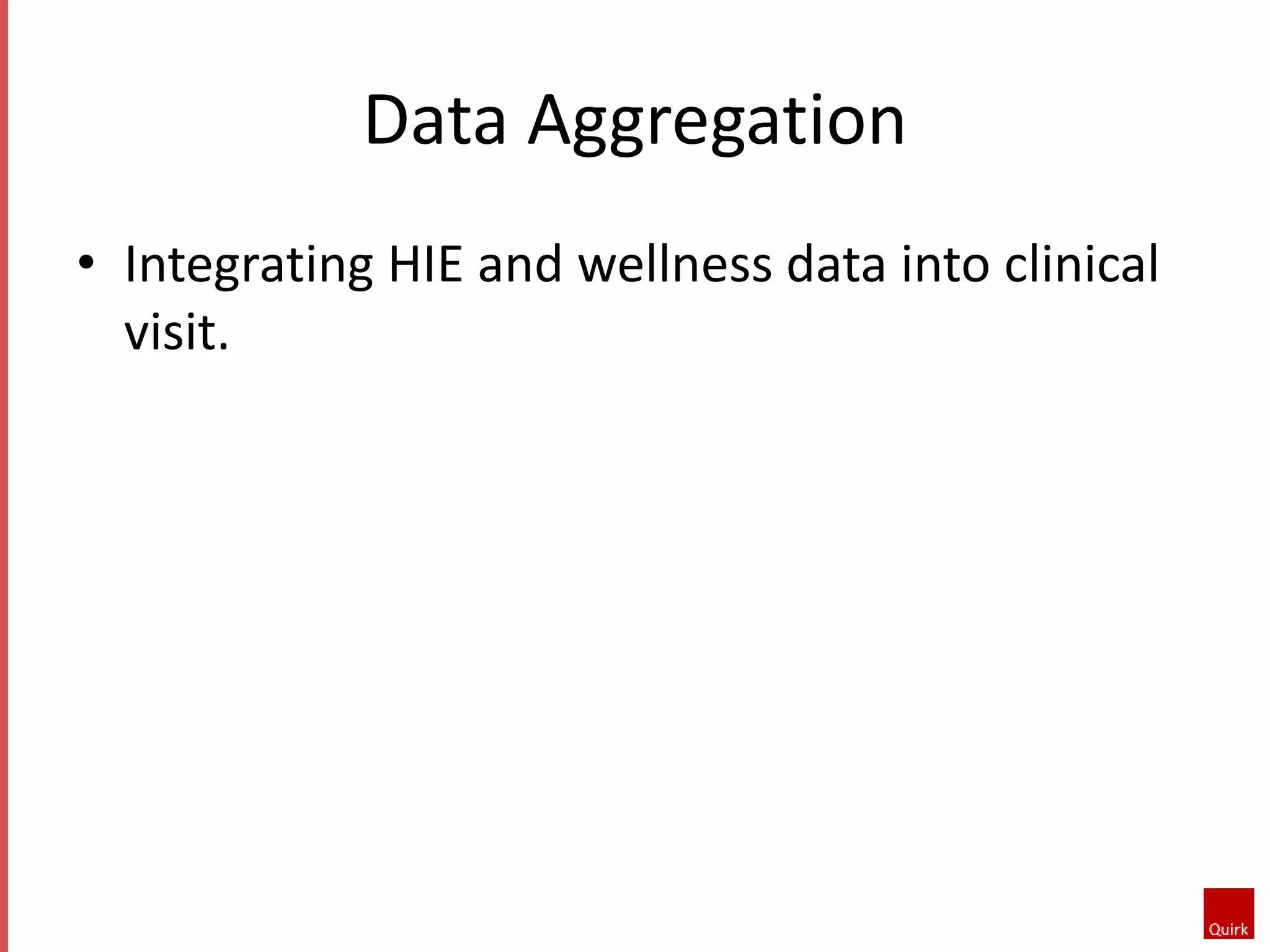 Data Aggregation 
• Integrating HIE and wellness data into clinical 
visit. 
 