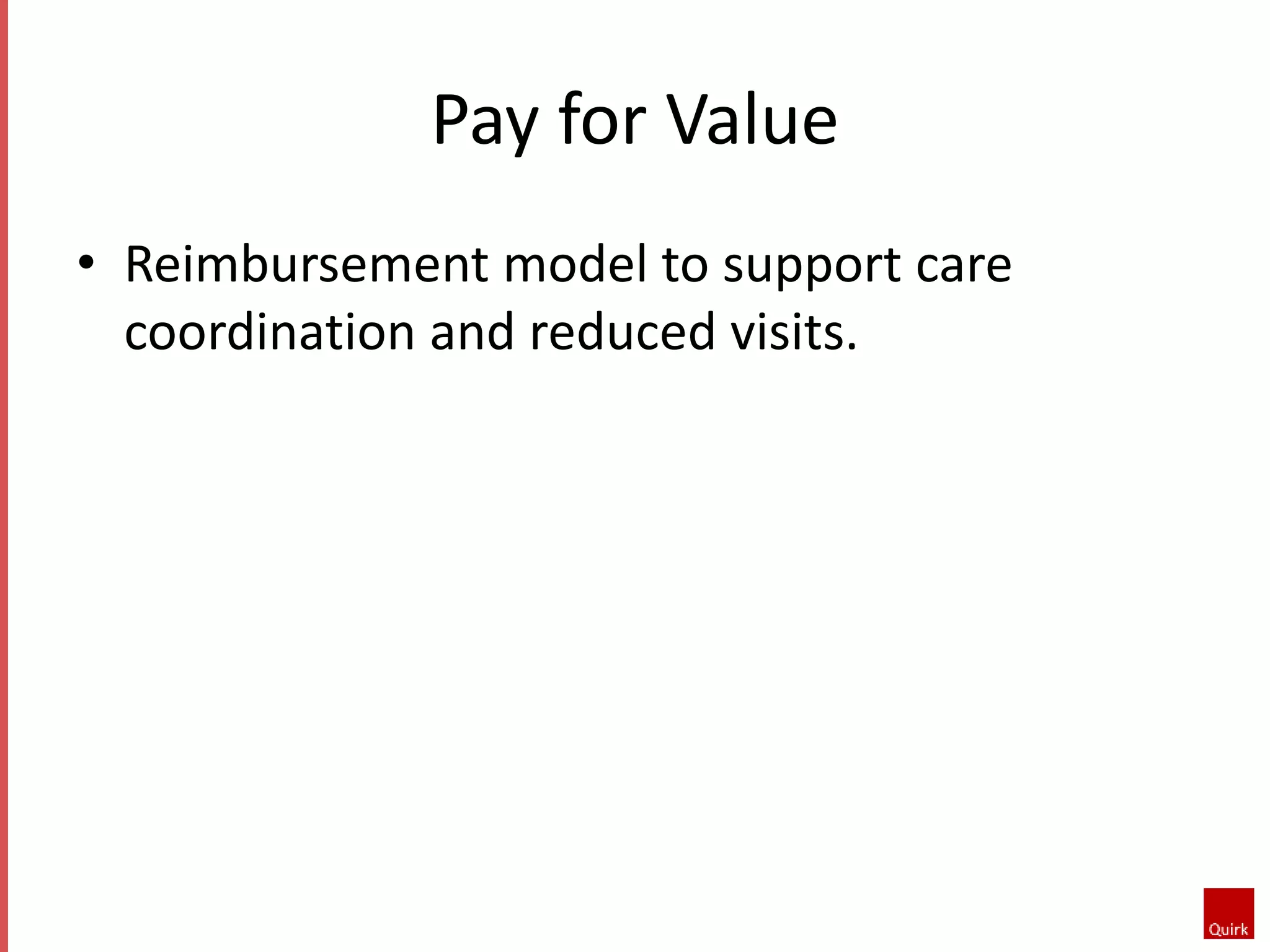 Pay for Value 
• Reimbursement model to support care 
coordination and reduced visits. 
 