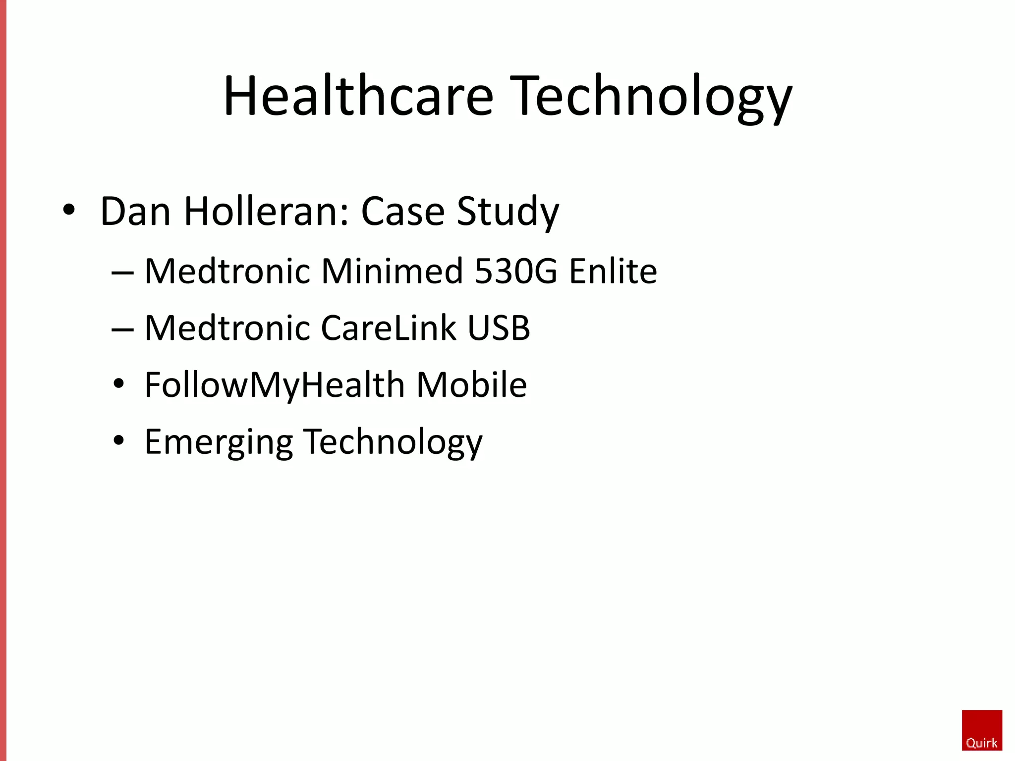 Healthcare Technology 
• Dan Holleran: Case Study 
– Medtronic Minimed 530G Enlite 
– Medtronic CareLink USB 
• FollowMyHealth Mobile 
• Emerging Technology 
 