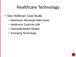 Healthcare Technology 
• Dan Holleran: Case Study 
– Medtronic Minimed 530G Enlite 
– Medtronic CareLink USB 
• FollowMyHe...
