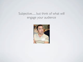 Subjective...... but think of what will
      engage your audience
 