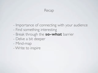 Recap


- Importance of connecting with your audience
- Find something interesting
- Break through the so-what barrier
- D...