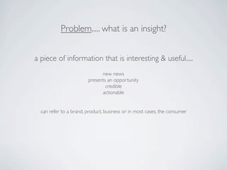 Problem..... what is an insight?


a piece of information that is interesting & useful.....
                              ...