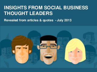 INSIGHTS FROM SOCIAL BUSINESS
THOUGHT LEADERS
Revealed from articles & quotes - July 2013
 