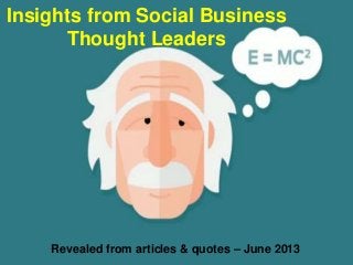 Insights from Social Business
Thought Leaders
Revealed from articles & quotes – June 2013
 
