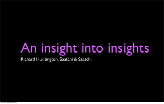 An insight into insights
Richard Huntington, Saatchi & Saatchi
Thursday, 19 September 2013
 