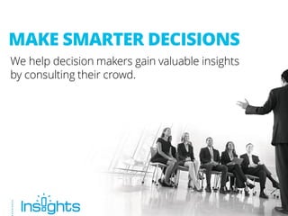 MAKE SMARTER DECISIONS 
We help decision makers gain valuable insights by consulting their crowd.  