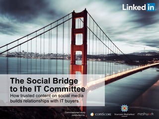 The Social Bridge
to the IT Committee
How trusted content on social media
builds relationships with IT buyers
Commissioned study
conducted by:
 