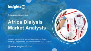 Africa Dialysis
Market Analysis
A sample report on
www.insights10.com
Includes Market Size, Market Segmented by Types
and Key Competitors (Data forecasts from 2022 – 2030F)
 