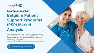 Belgium Patient
Support Programs
(PSP) Market
Analysis
A sample report on
Includes Market Size, Market Segmented by
Types and Key Competitors (Data forecasts
from 2023 – 2030F)
www.insights10.com
 