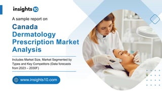 Canada
Dermatology
Prescription Market
Analysis
A sample report on
Includes Market Size, Market Segmented by
Types and Key Competitors (Data forecasts
from 2023 – 2030F)
www.insights10.com
 