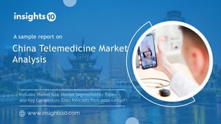 China Telemedicine Market
Analysis
A sample report on
www.insights10.com
Includes Market Size, Market Segmented by Types
and Key Competitors (Data forecasts from 2022 – 2030F)
 