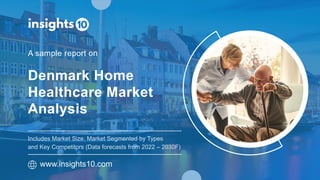 Denmark Home
Healthcare Market
Analysis
A sample report on
www.insights10.com
Includes Market Size, Market Segmented by Types
and Key Competitors (Data forecasts from 2022 – 2030F)
 