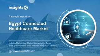 Egypt Connected
Healthcare Market
A sample report on
www.insights10.com
Includes Market Size, Market Segmented by Types
and Key Competitors (Data forecasts from 2022 – 2030F)
 