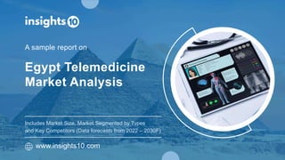 Egypt Telemedicine
Market Analysis
A sample report on
www.insights10.com
Includes Market Size, Market Segmented by Types
and Key Competitors (Data forecasts from 2022 – 2030F)
 