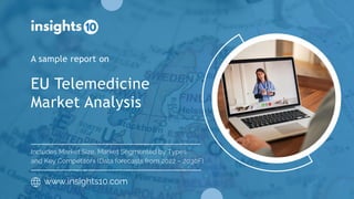 EU Telemedicine
Market Analysis
A sample report on
www.insights10.com
Includes Market Size, Market Segmented by Types
and Key Competitors (Data forecasts from 2022 – 2030F)
 