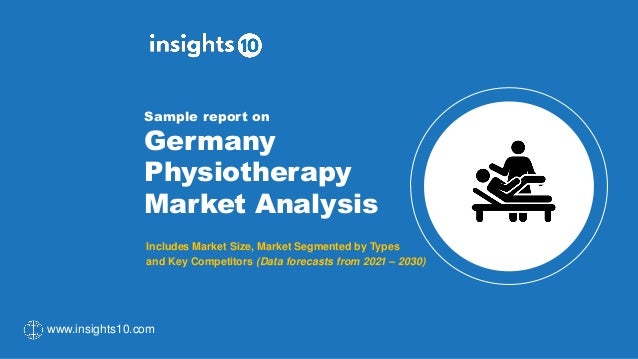 Sample report on
Germany
Physiotherapy
Market Analysis
Includes Market Size, Market Segmented by Types
and Key Competitors (Data forecasts from 2021 – 2030)
www.insights10.com
 