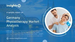 Germany
Physiotherapy Market
Analysis
A sample report on
www.insights10.com
Includes Market Size, Market Segmented by Types
and Key Competitors (Data forecasts from 2022 – 2030F)
 