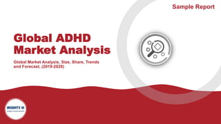 1
Global ADHD
Market Analysis
Global Market Analysis, Size, Share, Trends
and Forecast, (2019-2028)
Sample Report
 