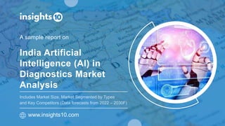 India Artificial
Intelligence (AI) in
Diagnostics Market
Analysis
A sample report on
www.insights10.com
Includes Market Size, Market Segmented by Types
and Key Competitors (Data forecasts from 2022 – 2030F)
 