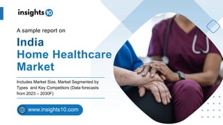 India
Home Healthcare
Market
A sample report on
Includes Market Size, Market Segmented by
Types and Key Competitors (Data forecasts
from 2023 – 2030F)
www.insights10.com
 