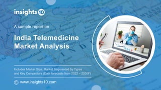 India Telemedicine
Market Analysis
A sample report on
www.insights10.com
Includes Market Size, Market Segmented by Types
and Key Competitors (Data forecasts from 2022 – 2030F)
 