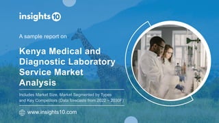 Kenya Medical and
Diagnostic Laboratory
Service Market
Analysis
A sample report on
www.insights10.com
Includes Market Size, Market Segmented by Types
and Key Competitors (Data forecasts from 2022 – 2030F)
 