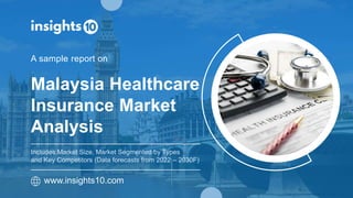 Malaysia Healthcare
Insurance Market
Analysis
A sample report on
www.insights10.com
Includes Market Size, Market Segmented by Types
and Key Competitors (Data forecasts from 2022 – 2030F)
 