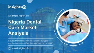 Nigeria Dental
Care Market
Analysis
A sample report on
www.insights10.com
Includes Market Size, Market Segmented by Types
and Key Competitors (Data forecasts from 2022 – 2030F)
 