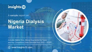 Nigeria Dialysis
Market
A sample report on
www.insights10.com
Includes Market Size, Market Segmented by Types
and Key Competitors (Data forecasts from 2022 – 2030F)
 