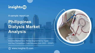 Philippines
Dialysis Market
Analysis
A sample report on
www.insights10.com
Includes Market Size, Market Segmented by Types
and Key Competitors (Data forecasts from 2022 – 2030F)
 