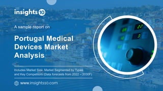 Portugal Medical
Devices Market
Analysis
www.insights10.com
A sample report on
Includes Market Size, Market Segmented by Types
and Key Competitors (Data forecasts from 2022 – 2030F)
 