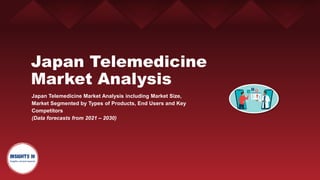 Japan Telemedicine
Market Analysis
Japan Telemedicine Market Analysis including Market Size,
Market Segmented by Types of Products, End Users and Key
Competitors
(Data forecasts from 2021 – 2030)
 