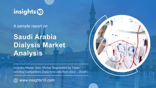 Saudi Arabia
Dialysis Market
Analysis
A sample report on
www.insights10.com
Includes Market Size, Market Segmented by Types
and Key Competitors (Data forecasts from 2022 – 2030F)
 