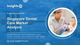 Singapore Dental
Care Market
Analysis
A sample report on
www.insights10.com
Includes Market Size, Market Segmented by Types
and Key Competitors (Data forecasts from 2022 – 2030F)
 