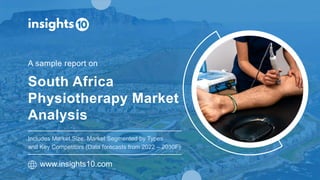 South Africa
Physiotherapy Market
Analysis
A sample report on
www.insights10.com
Includes Market Size, Market Segmented by Types
and Key Competitors (Data forecasts from 2022 – 2030F)
 