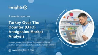 Turkey Over The
Counter (OTC)
Analgesics Market
Analysis
A sample report on
www.insights10.com
Includes Market Size, Market Segmented by Types
and Key Competitors (Data forecasts from 2022 – 2030F)
 